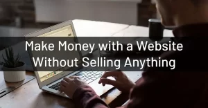 How do you make money on a website that doesn't sell anything? How do you make money on a website that doesn't sell anything?